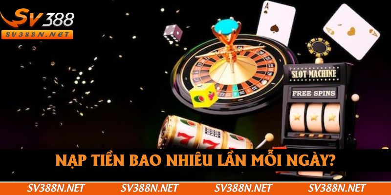 Thành viên được phép nạp tiền bao nhiêu lần trong ngày? Thành viên được phép nạp tiền bao nhiêu lần trong ngày?